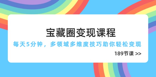 宝藏圈变现课程，每天5分钟，多领域多维度技巧助你轻松变现(189节-非凡网-资源网-最新项目分享网站