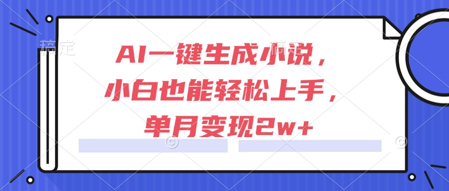 AI一键生成小说，小白也能轻松上手，单月变现2w+-非凡网-资源网-最新项目分享网站