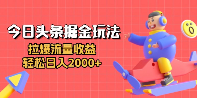 今日头条掘金玩法：拉爆流量收益，轻松日入2000+-非凡网-资源网-最新项目分享网站
