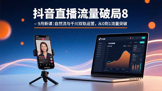 抖音直播流量破局8-9月新课：自然流与千川双轨运营，从0到1流量突破-非凡网-资源网-最新项目分享网站