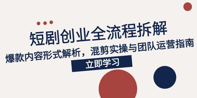 2025短剧创业全流程拆解，爆款内容形式解析，混剪实操与团队运营指南-非凡网-资源网-最新项目分享网站