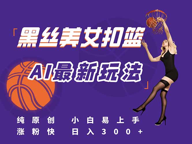 最新AI生成美女扣篮视频，纯原创，小白轻松上手掌握流量秘籍，日入300+-非凡网-资源网-最新项目分享网站