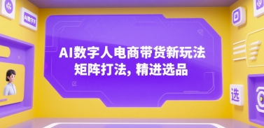 AI数字人电商带货新玩法，矩阵打法，精进选品-非凡网-资源网-最新项目分享网站