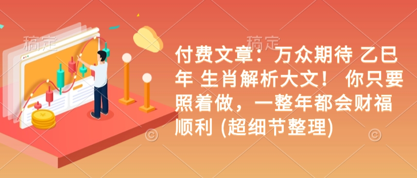 付费文章：万众期待 乙巳年 生肖解析大文！ 你只要照着做，一整年都会财福顺利 (超细节整理)-非凡网-资源网-最新项目分享网站