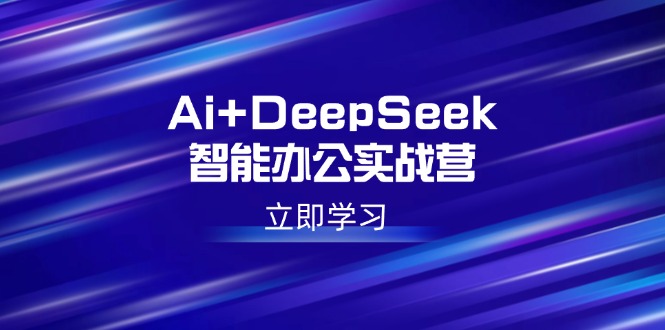 Ai+DeepSeek智能办公实战营：解锁AI写作、设计、PPT等高薪技能-非凡网-资源网-最新项目分享网站