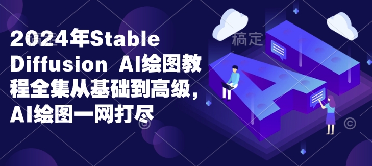 2024年Stable Diffusion Al绘图教程全集从基础到高级，AI绘图一网打尽-非凡网-资源网-最新项目分享网站