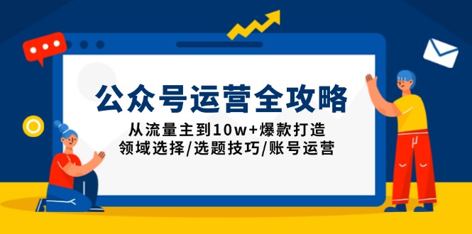 公众号运营全攻略：从流量主到10w+爆款打造，领域选择/选题技巧/账号运营-非凡网-资源网-最新项目分享网站