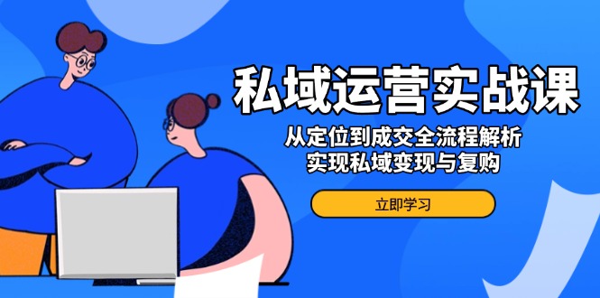 私域运营实战课，从定位到成交全流程解析，实现私域变现与复购-非凡网-资源网-最新项目分享网站
