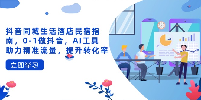 抖音同城生活酒店民宿指南，0-1做抖音，AI工具助力精准流量，提升转化率-非凡网-资源网-最新项目分享网站