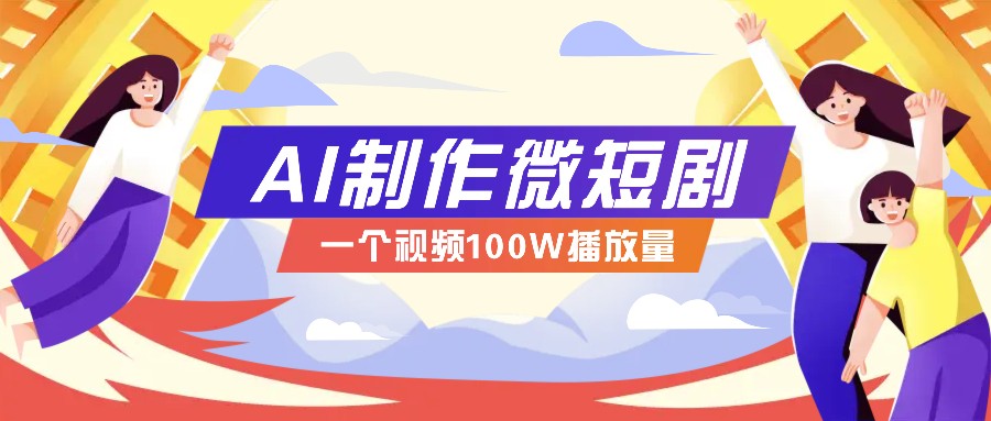 AI制作微短剧实操教程，今年最大风口一个视频100W播放量，附详细实操+变现计划-非凡网-资源网-最新项目分享网站