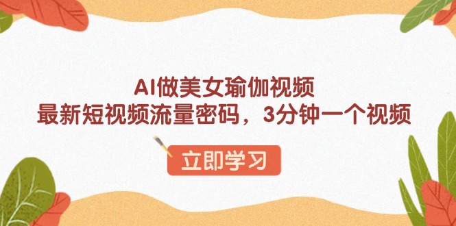 AI做美女瑜伽视频，最新短视频流量密码，3分钟一个视频-非凡网-资源网-最新项目分享网站
