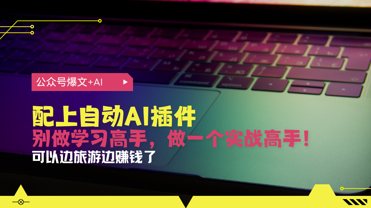 公众号爆文配上自动AI插件，从注册到10W+，可以边旅游边赚钱了-非凡网-资源网-最新项目分享网站