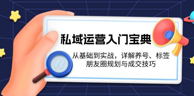 私域运营入门宝典：从基础到实战，详解养号、标签、朋友圈规划与成交技巧-非凡网-资源网-最新项目分享网站
