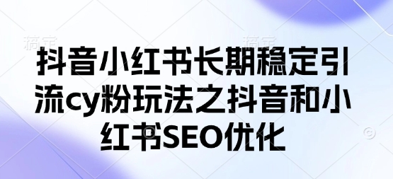 抖音小红书长期稳定引流cy粉玩法之抖音和小红书SEO优化-非凡网-资源网-最新项目分享网站