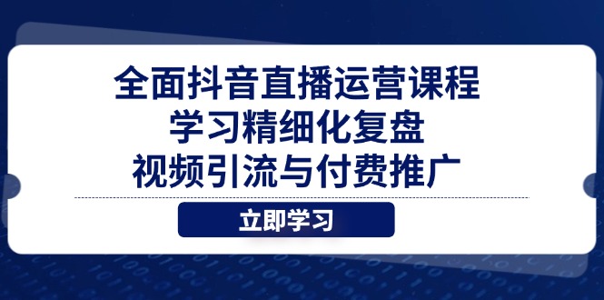 全面抖音直播运营课程，学习精细化复盘、视频引流与付费推广-非凡网-资源网-最新项目分享网站