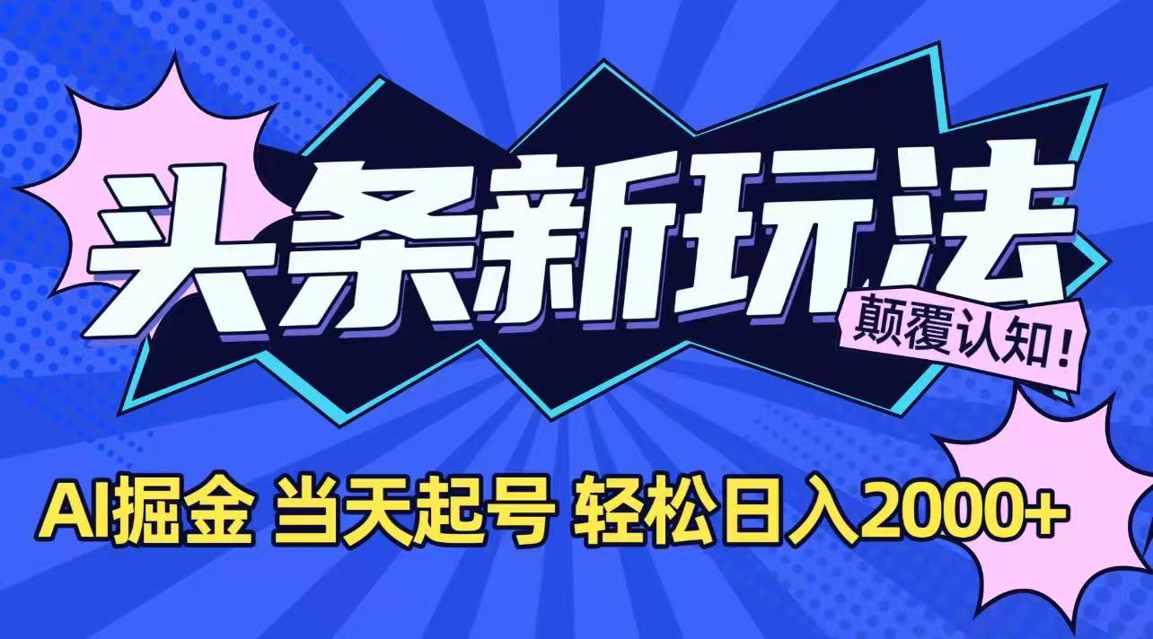 今日头条最新掘金玩法，AI辅助，当天起号，第二天见收益，轻松日入2000+-非凡网-资源网-最新项目分享网站