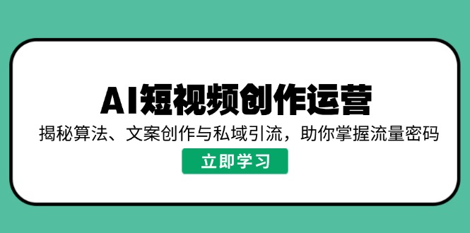AI短视频创作运营，揭秘算法、文案创作与私域引流，助你掌握流量密码-非凡网-资源网-最新项目分享网站