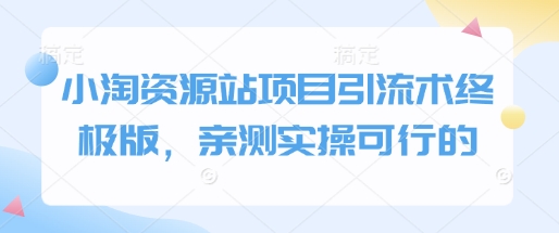 小淘资源站项目引流术终极版，亲测实操可行的-非凡网-资源网-最新项目分享网站