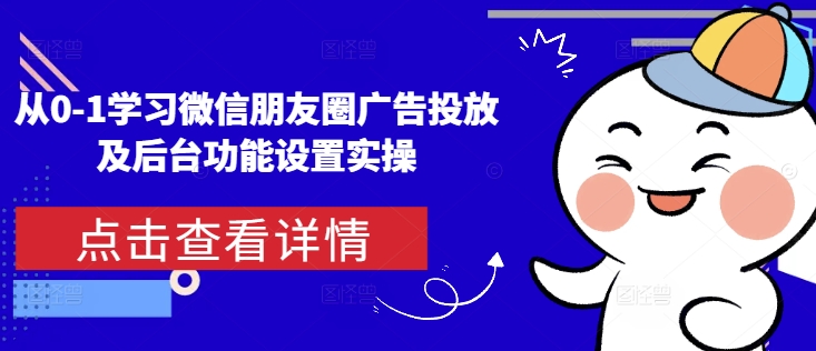 从0-1学习微信朋友圈广告投放及后台功能设置实操-非凡网-资源网-最新项目分享网站