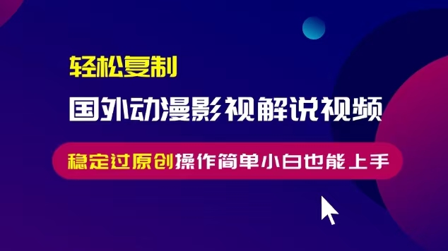 轻松复制国外动漫影视解说视频，无脑搬运稳定过原创，操作简单小白也能…-非凡网-资源网-最新项目分享网站