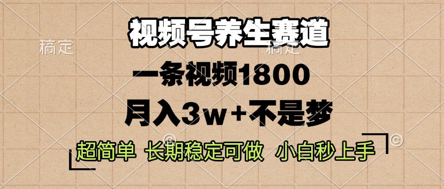 视频号养生赛道，一条视频1800，超简单，长期稳定可做，月入3w+不是梦-非凡网-资源网-最新项目分享网站
