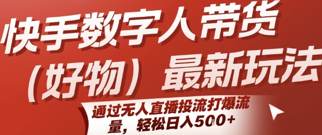 快手数字人带货(好物)最新玩法，通过无人直播投流打爆流量，轻松日入5张-非凡网-资源网-最新项目分享网站