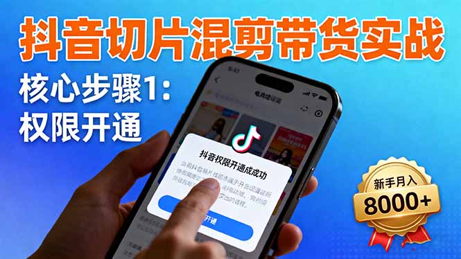 抖音切片混剪带货实战：权限开通、商品挂车、混剪手法，新手月入8000+-非凡网-资源网-最新项目分享网站