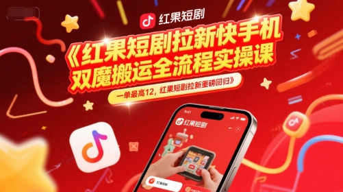 红果短剧拉新快手手机双魔法搬运全流程实操课，一单最高12，红果短剧拉新重磅回归-非凡网-资源网-最新项目分享网站