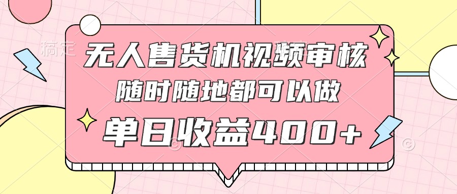 无人售货机视频审核，十秒钟一单，有手机就行，随时随地可做单日收益400+-非凡网-资源网-最新项目分享网站