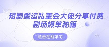 短剧搬运私董会大佬分享付费剧场爆单秘籍-非凡网-资源网-最新项目分享网站