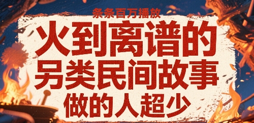 火到离谱的另类民间故事，条条百W播放，做的人超少-非凡网-资源网-最新项目分享网站