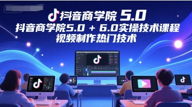抖音商学院5.0+6.0实操技术课程，视频制作热门技术-非凡网-资源网-最新项目分享网站