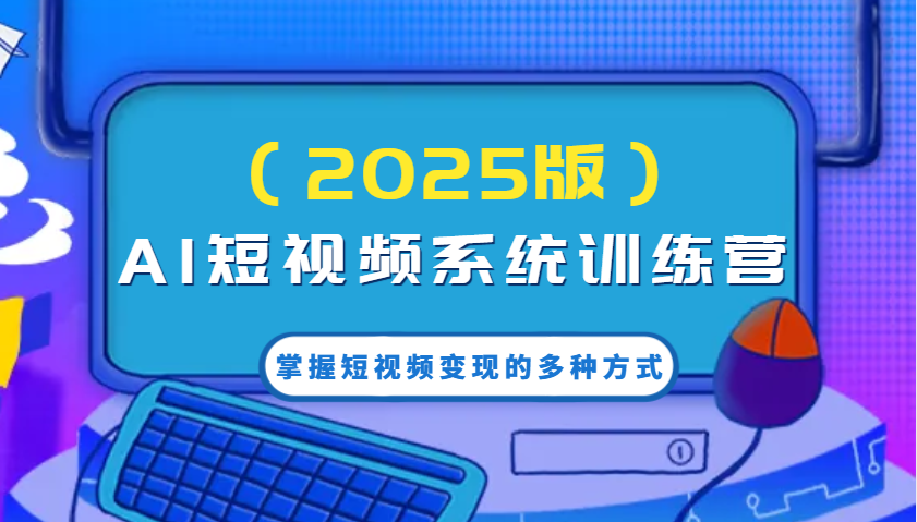 AI短视频系统训练营(2025版)掌握短视频变现的多种方式，结合AI技术提升创作效率！-非凡网-资源网-最新项目分享网站