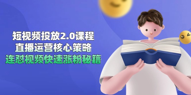 短视频投放2.0课程，直播运营核心策略，连怼视频快速涨粉秘籍-非凡网-资源网-最新项目分享网站