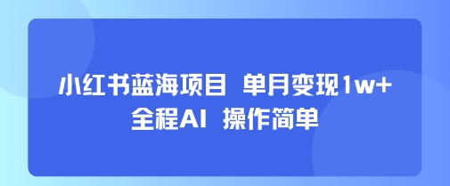 小红书蓝海项目 单月变现1w+ 全程AI 操作简单-非凡网-资源网-最新项目分享网站