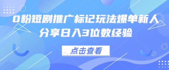 0粉短剧推广标记玩法爆单新人分享日入3位数经验-非凡网-资源网-最新项目分享网站