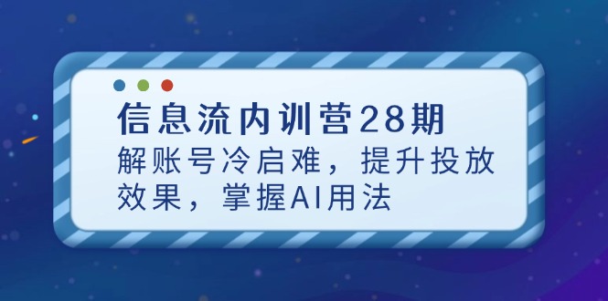信息流内训营28期，解账号冷启难，提升投放效果，掌握AI用法-非凡网-资源网-最新项目分享网站