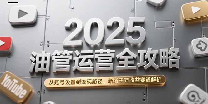 2025油管运营全攻略，从账号设置到变现路径，新增千万收益赛道解析-非凡网-资源网-最新项目分享网站