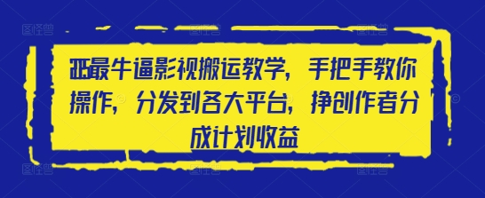 2025最牛逼影视搬运教学，手把手教你操作，分发到各大平台，挣创作者分成计划收益-非凡网-资源网-最新项目分享网站
