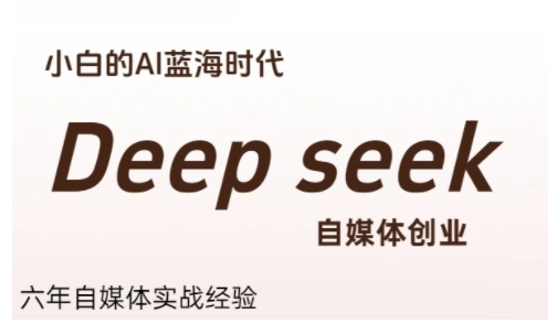 普通人利用Deepseek自媒体创业，零基础友好，小白的AI蓝海时代-非凡网-资源网-最新项目分享网站