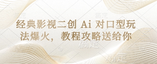 经典影视二创 Ai 对口型玩法爆火，教程攻略送给你-非凡网-资源网-最新项目分享网站