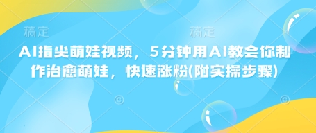 AI指尖萌娃视频，5分钟用AI教会你制作治愈萌娃，快速涨粉(附实操步骤)-非凡网-资源网-最新项目分享网站