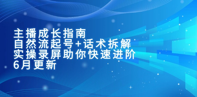主播成长指南：自然流起号+话术拆解，实操录屏助你快速进阶(6月更新-非凡网-资源网-最新项目分享网站
