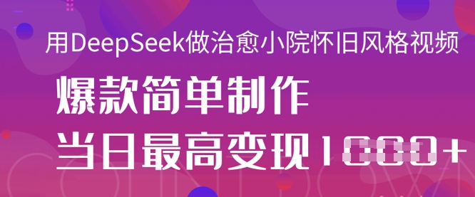 用DeepSeek做治愈小院怀旧风格视频，爆款轻松制作，当日最高变现1k-非凡网-资源网-最新项目分享网站