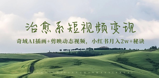 治愈系短视频变现：奇域AI插画+剪映动态视频，小红书月入2w+秘诀-非凡网-资源网-最新项目分享网站