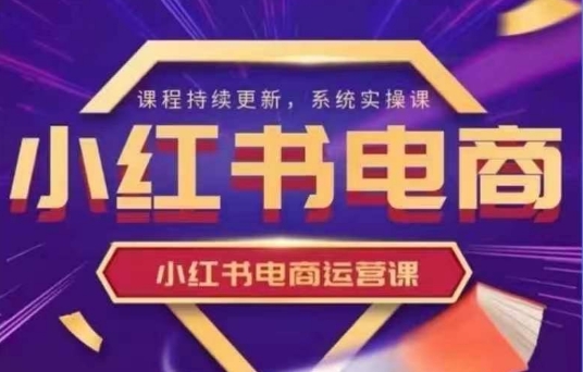 小红书电商运营实操课，​新手从0~1落地实操-非凡网-资源网-最新项目分享网站