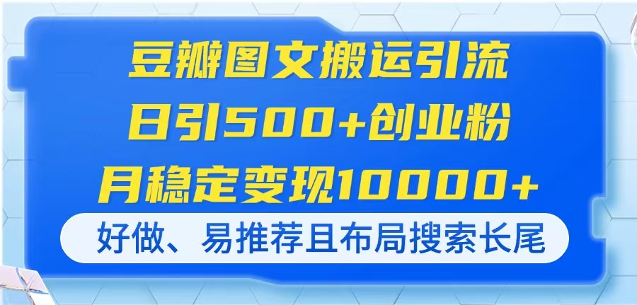 豆瓣图文搬运引流，日引500+创业粉，月稳定变现10000+，好做、易推荐且…-非凡网-资源网-最新项目分享网站
