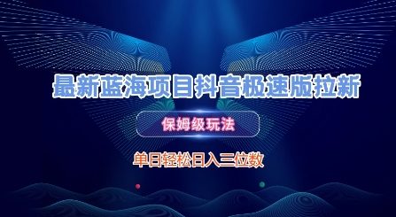 最新蓝海项目抖音极速版拉新，保姆级玩法，单日轻松日入三位数-非凡网-资源网-最新项目分享网站