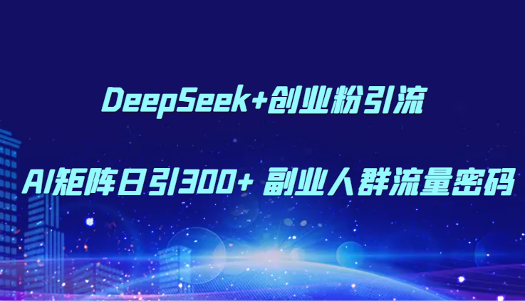 DeepSeek+创业粉引流 AI矩阵日引300+ 副业人群流量密码-非凡网-资源网-最新项目分享网站