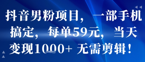 抖音男粉项目，一部手机搞定，每单59米，当天变现1k+ 无需剪辑-非凡网-资源网-最新项目分享网站